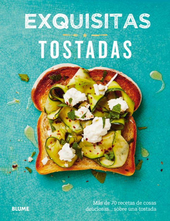 Exquisitas Tostadas: Mas De Setenta Recetas De Cosas Deliciosas Sobre