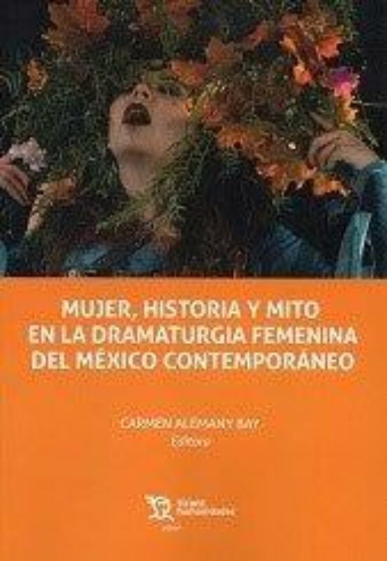 Mujer Historia Y Mito En Dramaturgia Femenina Mexico Contemporanea