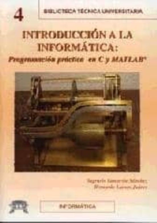 Introduccion A La Informatica: Programacion Practica En C Y Matla B