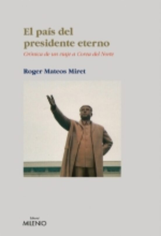 El Pais Del Presidente Eterno: Cronica De Un Viaje A Corea Del No Rte