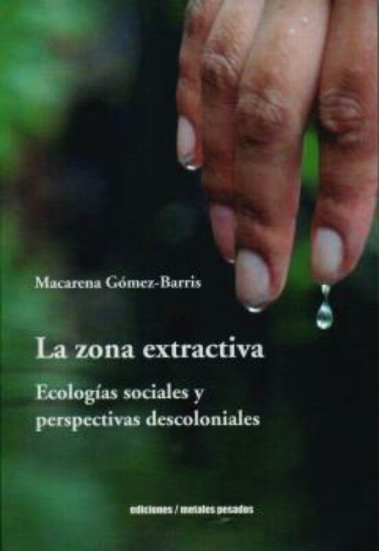La Zona Extractiva. Ecologias Sociales Y Perspectivas Descoloniales
