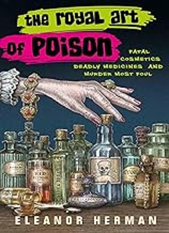 The Royal Art Of Poison: Fatal Cosmetics Deadly Medicines And Murder M