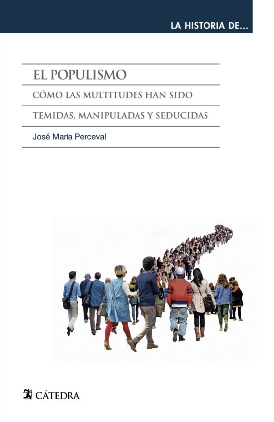 El Populismo: Como Las Multitudes Han Sido Temidas Manipuladas Y Seduc