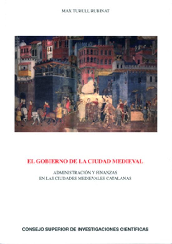 El Gobierno De La Ciudad Medieval : Administración Y Finanzas En Las Ciudades Medievales Catalanas