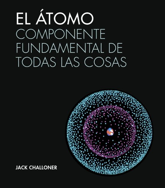 El Atomo: Componente Fundamental De Todas Las Cosas
