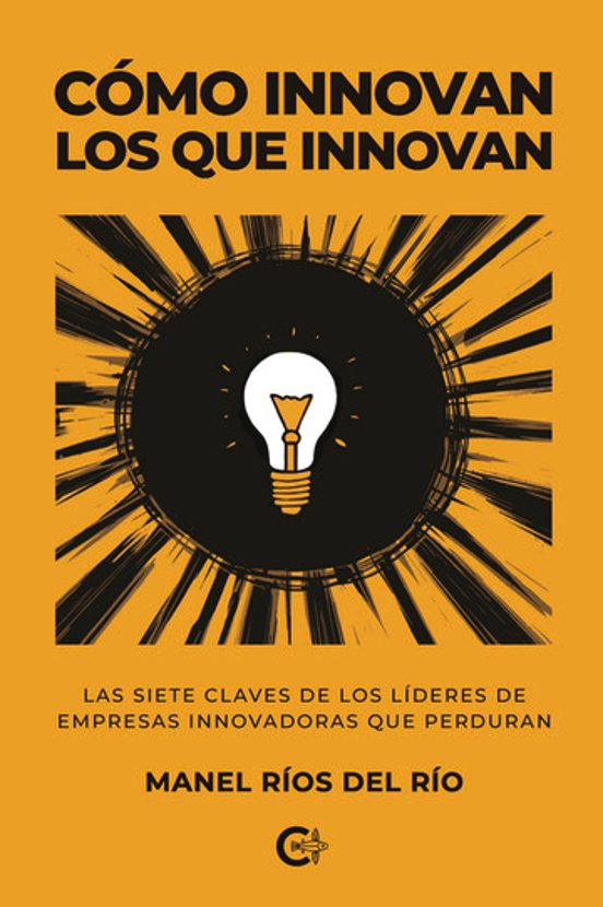 Cómo Innovan los Que Innovan. Las Siete Claves de los Líderes de Empre