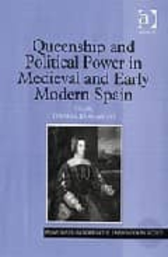 Queenship And Political Power In Medieval And Early Modern Spain