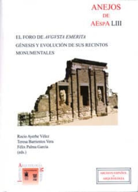 El Foro De Augusta Emerita : Génesis Y Evolución De Sus Recintos Monumentales