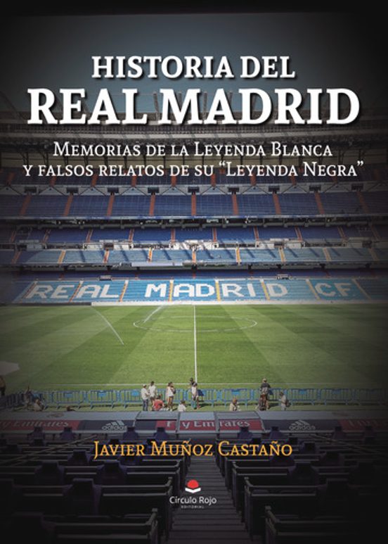 Historia del Real Madrid: Memorias de la Leyenda Blanca y falsos relatos de su "Leyenda Negra"