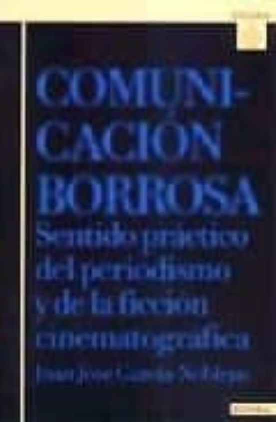 Comunicacion Borrosa: Sentido Practico Del Periodismo Y De La Fic Cion