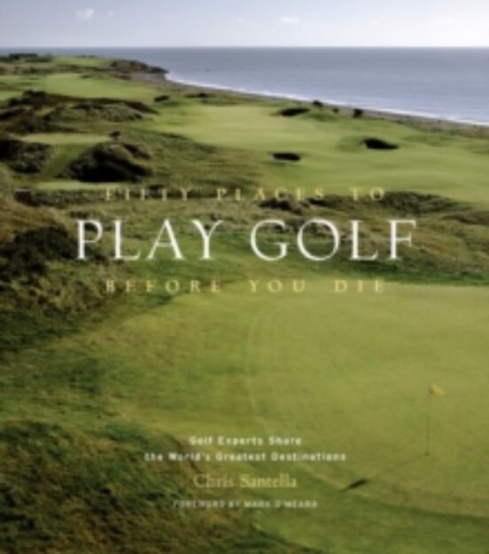 Fifty Places To Play Golf Before You Die: Golf Experts Share The World