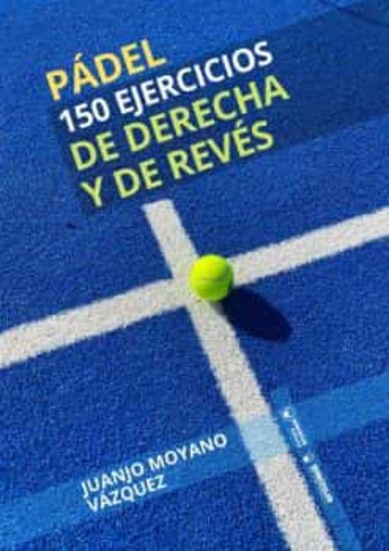 Padel. 150 Ejercicios De Derecha Y De Reves