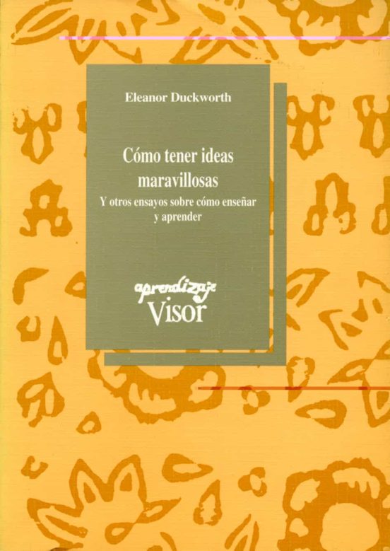 Como Tener Ideas Maravillosas: Y Otros Ensayos Sobre Como Enseñar Y Ap