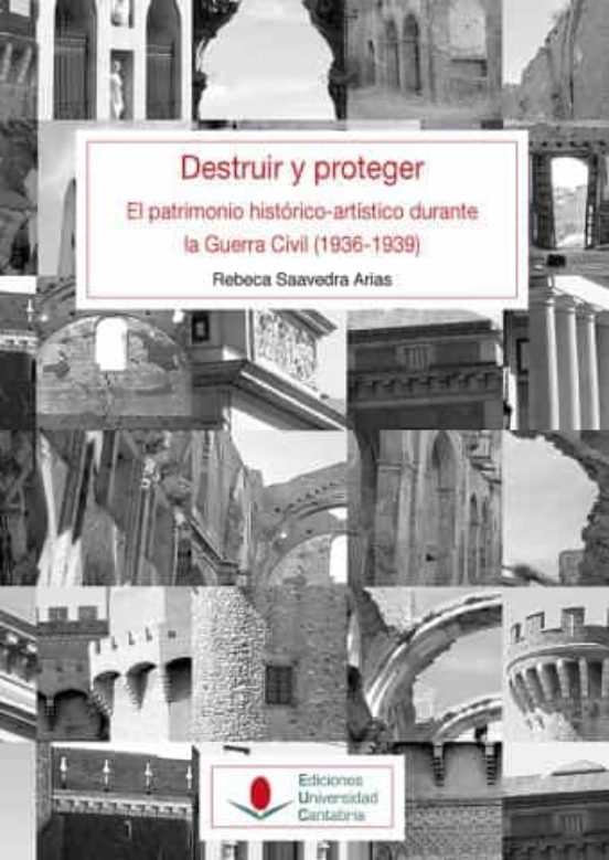 Destruir Y Proteger. El Patrimonio Histórico Artístico Durante La Guerra Civil