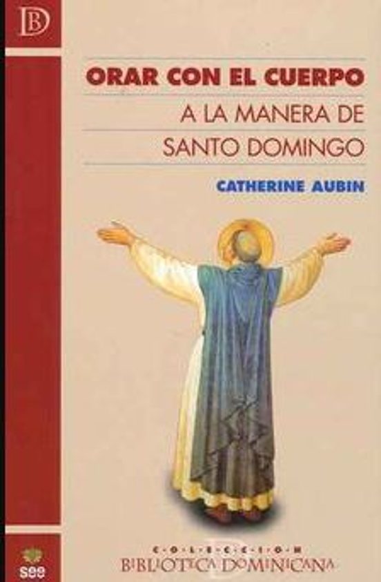 Orar Con El Cuerpo: A La Manera De Santo Domingo