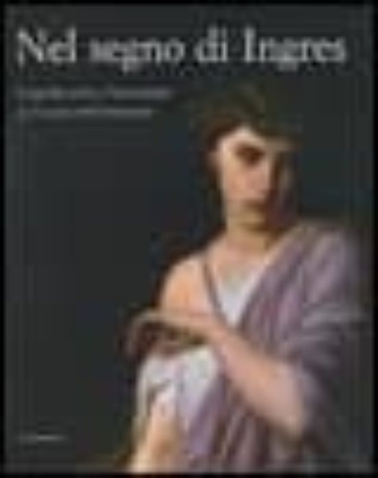 Nel Segno Di Ingres : Luigi Mussini e L Accademia in Europa Nell Ottoc