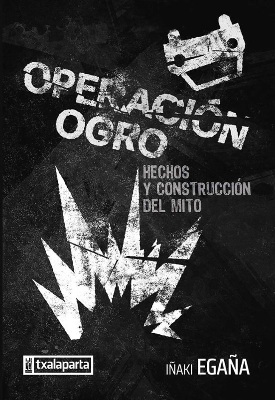 Operacion Ogro. Hechos Y Construccion Del Mito