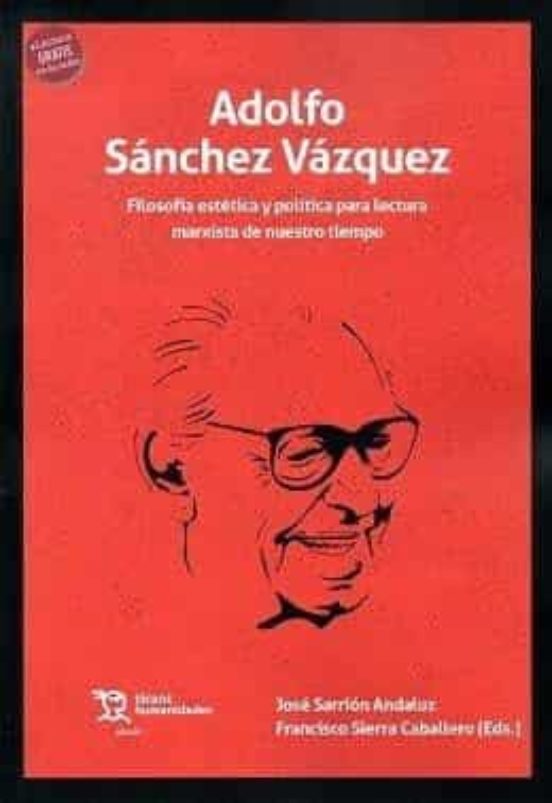 Adolfo Sanchez Vazquez. Filosofia Estetica Y Politica Para Una Lectura