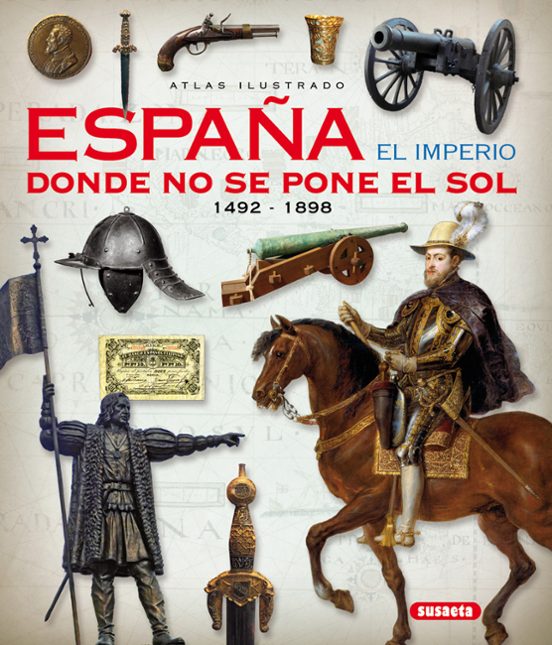 Atlas Ilustrado. España El Imperio Donde No Se Pone El Sol 1492 - 1898