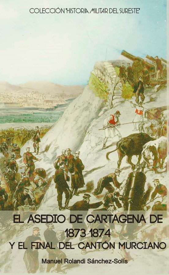 El Asedio De Cartagena De 1873-1874 Y El Final Del Cantón Murciano