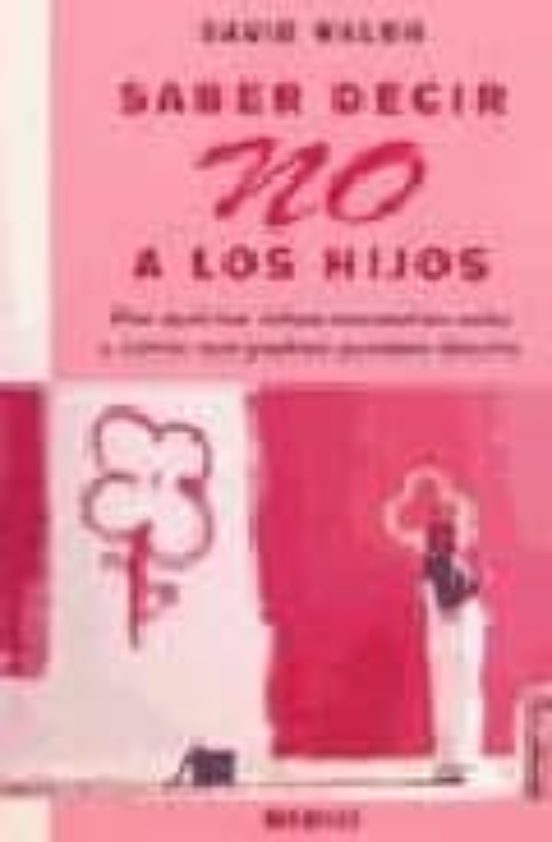Saber Decir no a los Hijos: Por Que los Niños Necesitan Oirlo y C Omo