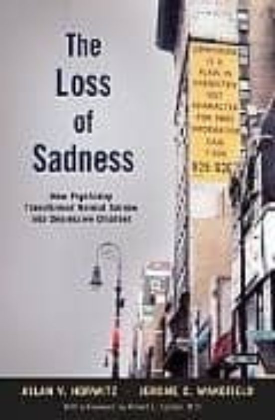 The Loss Of Sadness: How Psychiatry Transformed Normal Sorrow Int O De