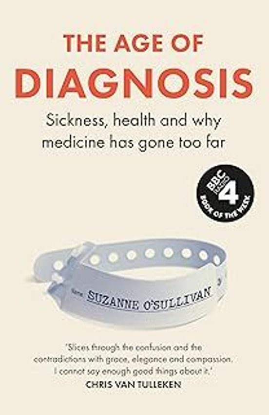 The Age Of Diagnosis : Sickness Health And Why Medicine Has Gone Too F