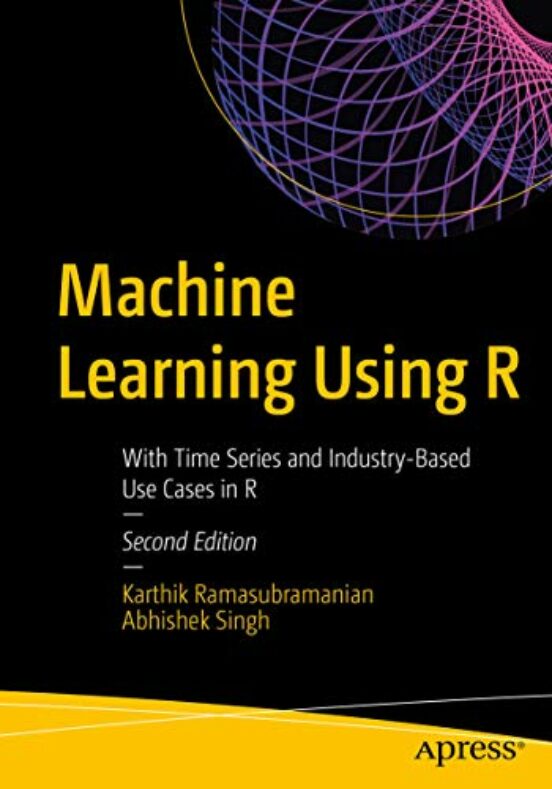 Machine Learning Using R: With Time Series And Industry-based Use Case