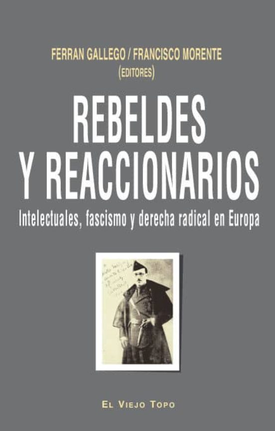 Rebeldes Y Reaccionarios: Intelectuales Fascismo Y Derecha Radic Al En