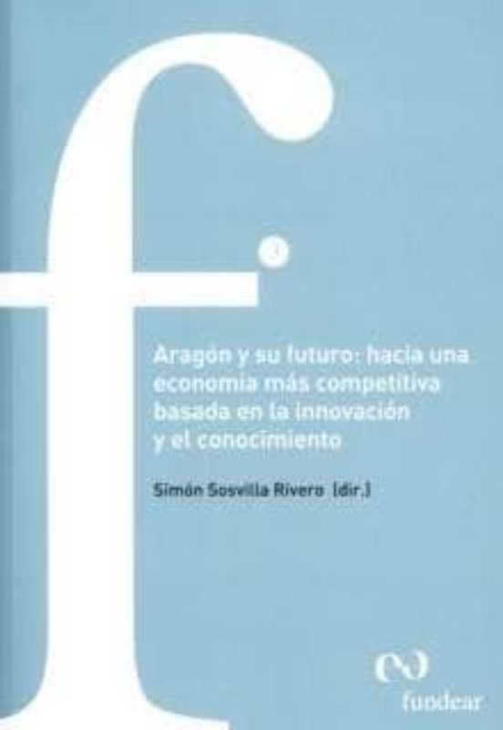 Aragón Y Su Futuro : Hacia Una Economía Más Competitiva Basada En La I