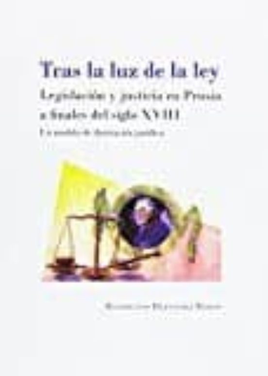 Tras La Luz De La Ley: Legislacion Y Justicia En Prusia A Finales Del