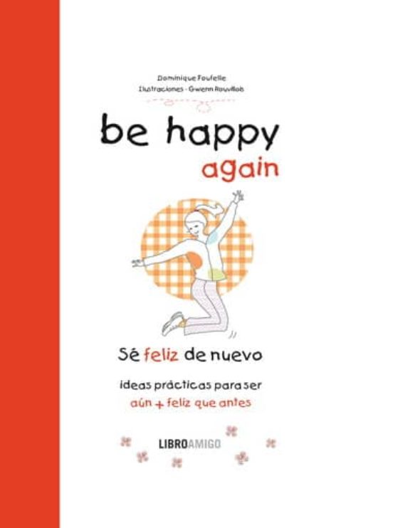 Be Happy Again: Se Feliz De Nuevo: Ideas Practicas Para Ser Aun + Feli