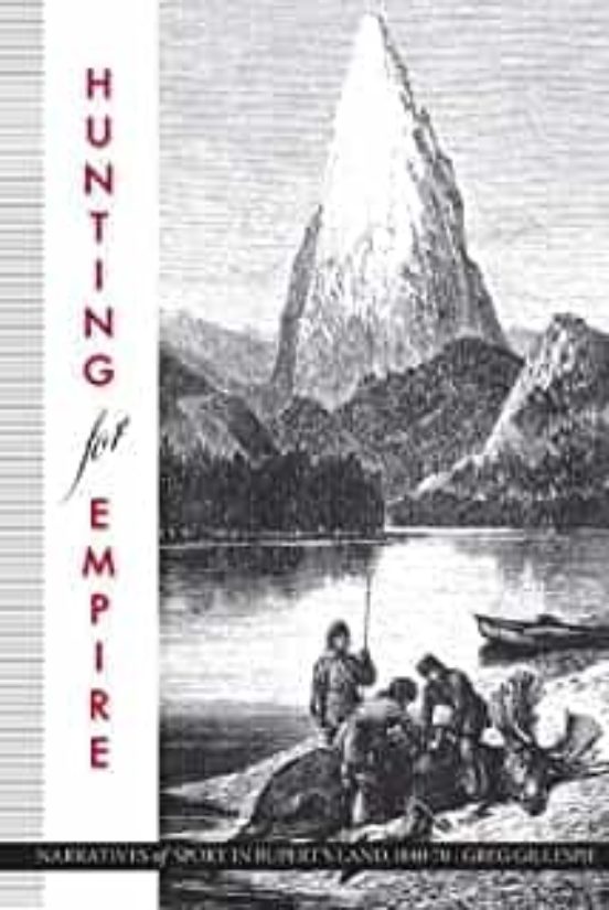 Hunting For Empire: Narratives Of Sport In Rupert S Land 1840-70