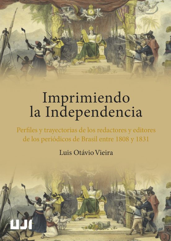 Imprimiendo La Independencia. Perfiles Y Trayectorias De Los Redactores Y Editores De Los Periódicos De Brasil Entre 1808 Y 1831