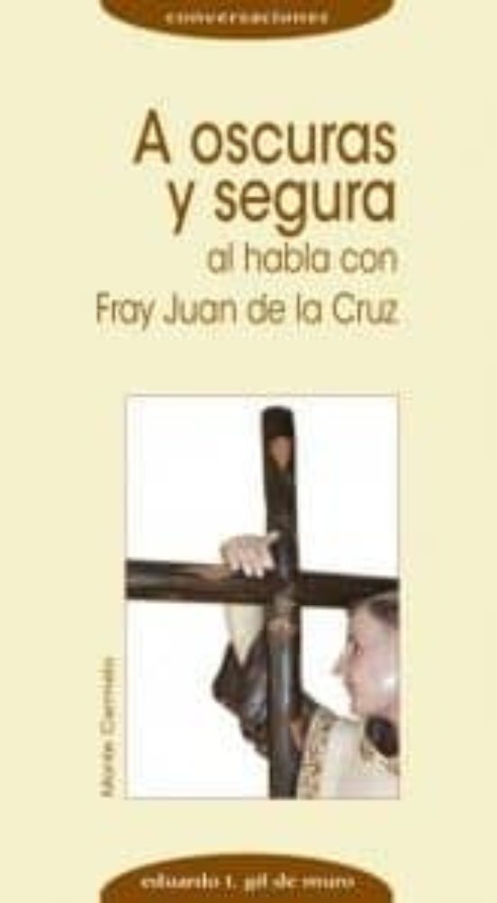 A Oscuras Y Segura. Al Habla Con Fray Juan De La Cruz