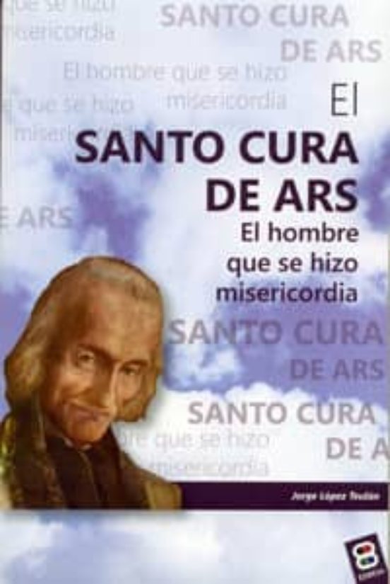 El Santo Cura De Ars. El Hombre Que Se Hizo Misericordia