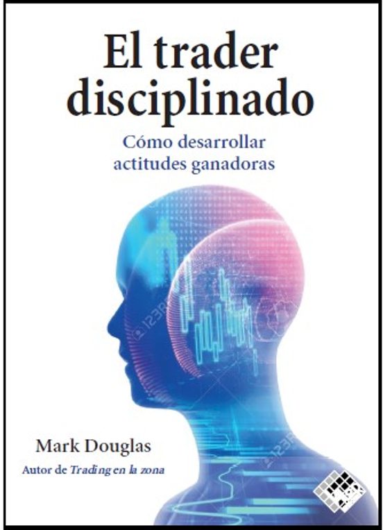 El Trader Disciplinado. Cómo Desarrollar Actitudes Ganadoras