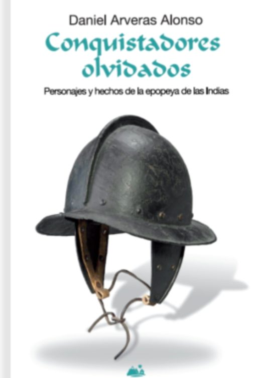 Conquistadores Olvidados: Personajes y Hechos de la Epopeya de las Ind