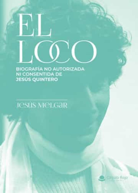 El Loco: Biografia No Autorizada Ni Consentida De Jesus Quintero