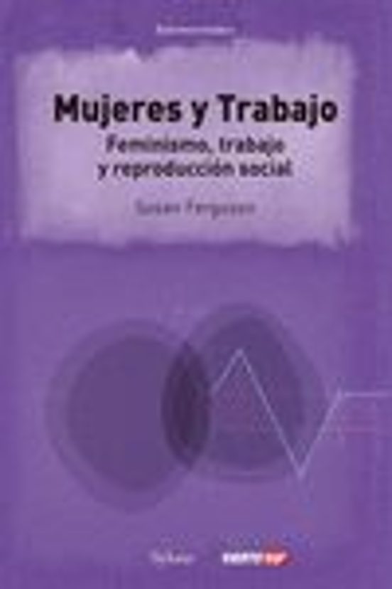Las Mujeres Y El Trabajo. Feminismo Trabajo Y Reproducción Social