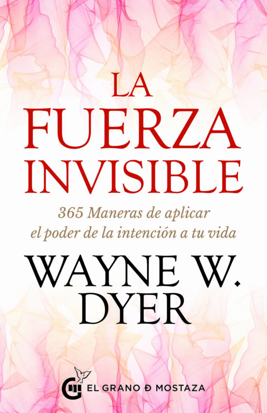La Fuerza Invisible. 365 Maneras De Aplicar El Poder De La Intencion A