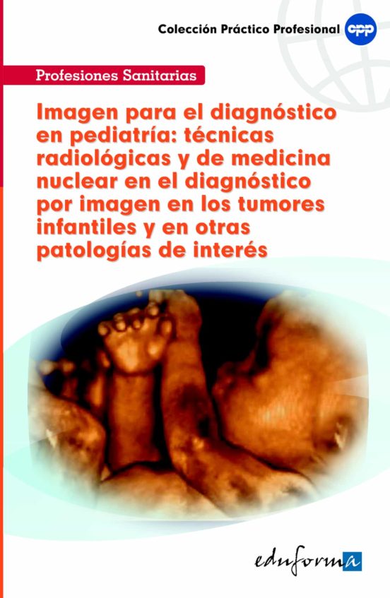 Imagen Para El Diagnóstico En Pediatría: Técnicas Radiológicas Y De Medicina Nuclear En El Diagnóstico Por Imagen En Los Tumores Infantiles Y En Otras Patologías De Interés