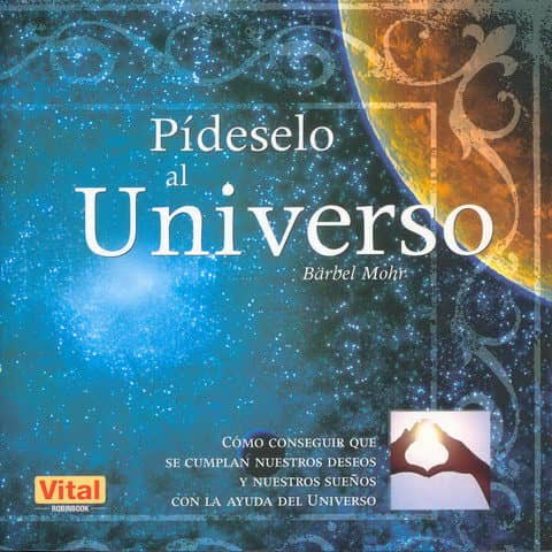 Pideselo Al Universo: Como Conseguir Que Se Cumplan Nuestros Dese Os Y
