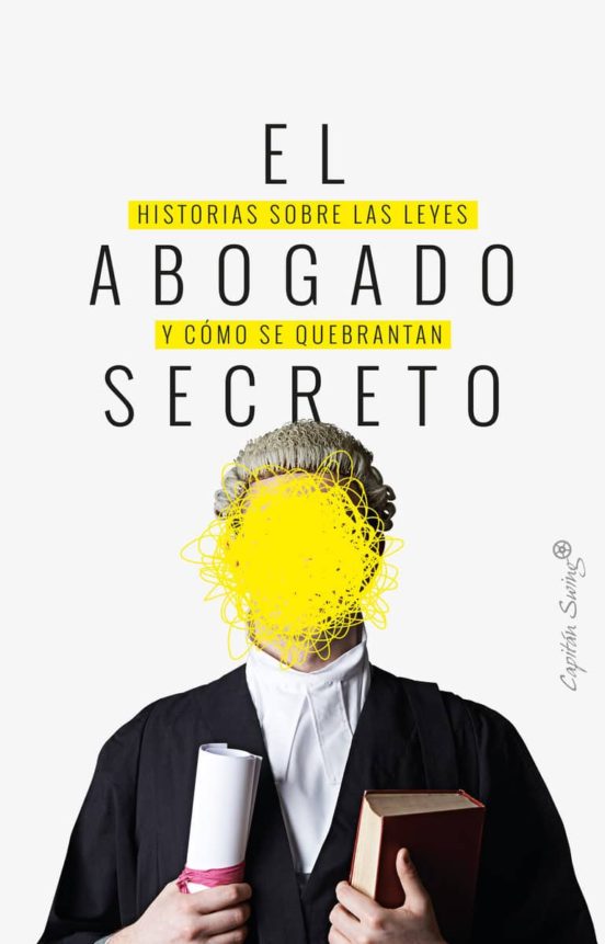 El Abogado Secreto: Historias Sobre Las Leyes Y Como Se Quebranta N