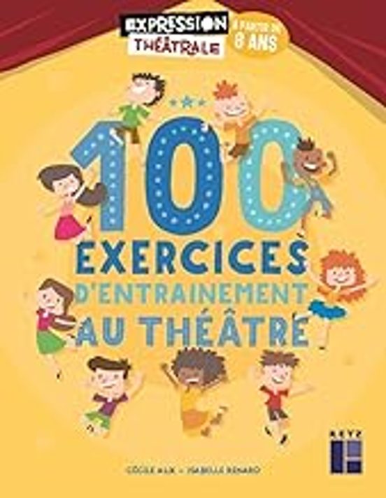 100 Exercices D Entraînement Au Théâtre : À Partir De 8 Ans