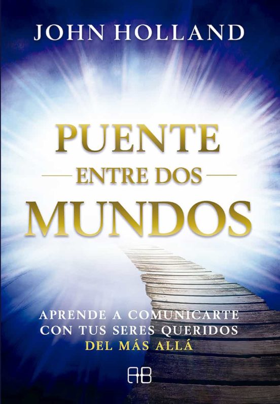 Puente Entre Dos Mundos: Aprende A Comunicarte Con Tus Seres Queridos