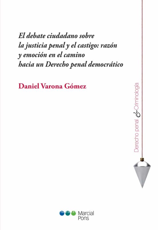 El Debate Ciudadano Sobre La Justicia Penal Y El Castigo: Razón Y Emoción En El Camino Hacia Un Derecho Penal Democrático