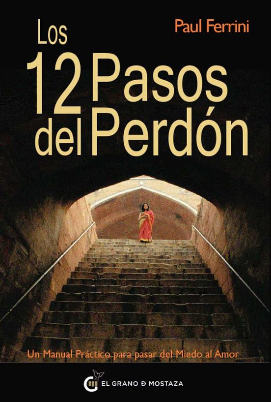 Los 12 Pasos Del Perdon: Un Manual Practico Para Pasar Del Miedo Al Am