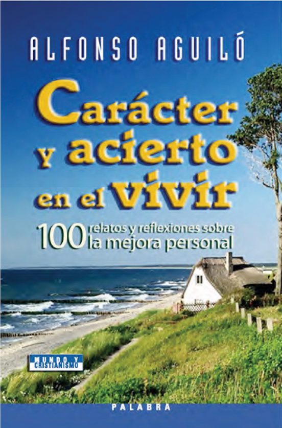 Caracter y Acierto en el Vivir: 100 Relatos y Reflexiones sobre L a Me