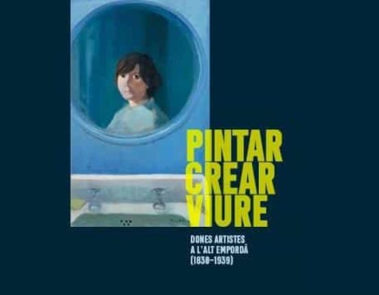 Pintar Crear Viure: Dones Artistes A L Alt Emporda
